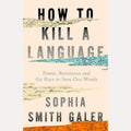 How to Kill a Language: A Story of Power, Resistance and the Race to Save Our Words cover image