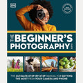 DK The Beginners Photography Guide The Ultimate Step-by-Step Manual for Getting the Most from Your Camera and Phone.