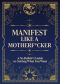 Manifest Like a Motherf*cker: A No-Bullsh*t Guide to Getting What You Want cover image