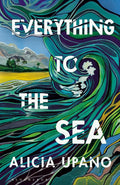 Everything to the Sea: An unforgettable love story about loss, betrayal, homecoming and second chances cover image