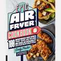 Epic Air Fryer Cookbook: 100 Inspired Recipes That Take Air-Frying in Deliciously Exciting New Directions