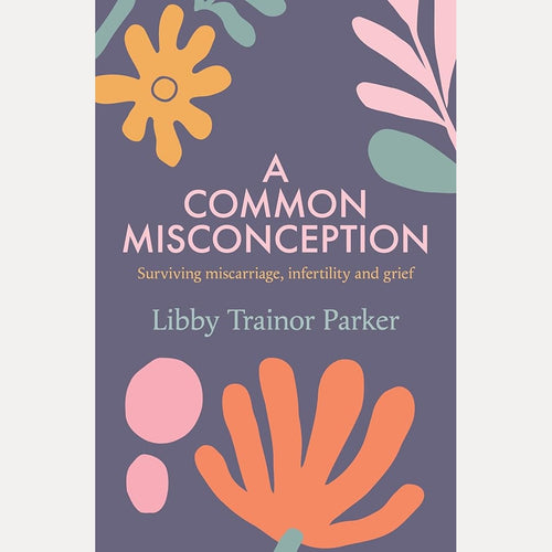 A Common Misconception: Surviving miscarriage, infertility and grief cover image