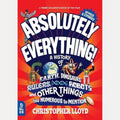 Absolutely Everything! Revised and Expanded A History of Earth, Dinosaurs, Rulers, Robots and Other Things Too Numerous to Mention, Christopher Lloyd