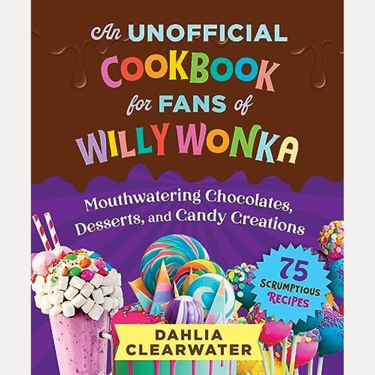 An Unofficial Cookbook for Fans of Willy Wonka Mouthwatering Chocolates, Desserts, and Candy Creations, Dahlia Clearwater