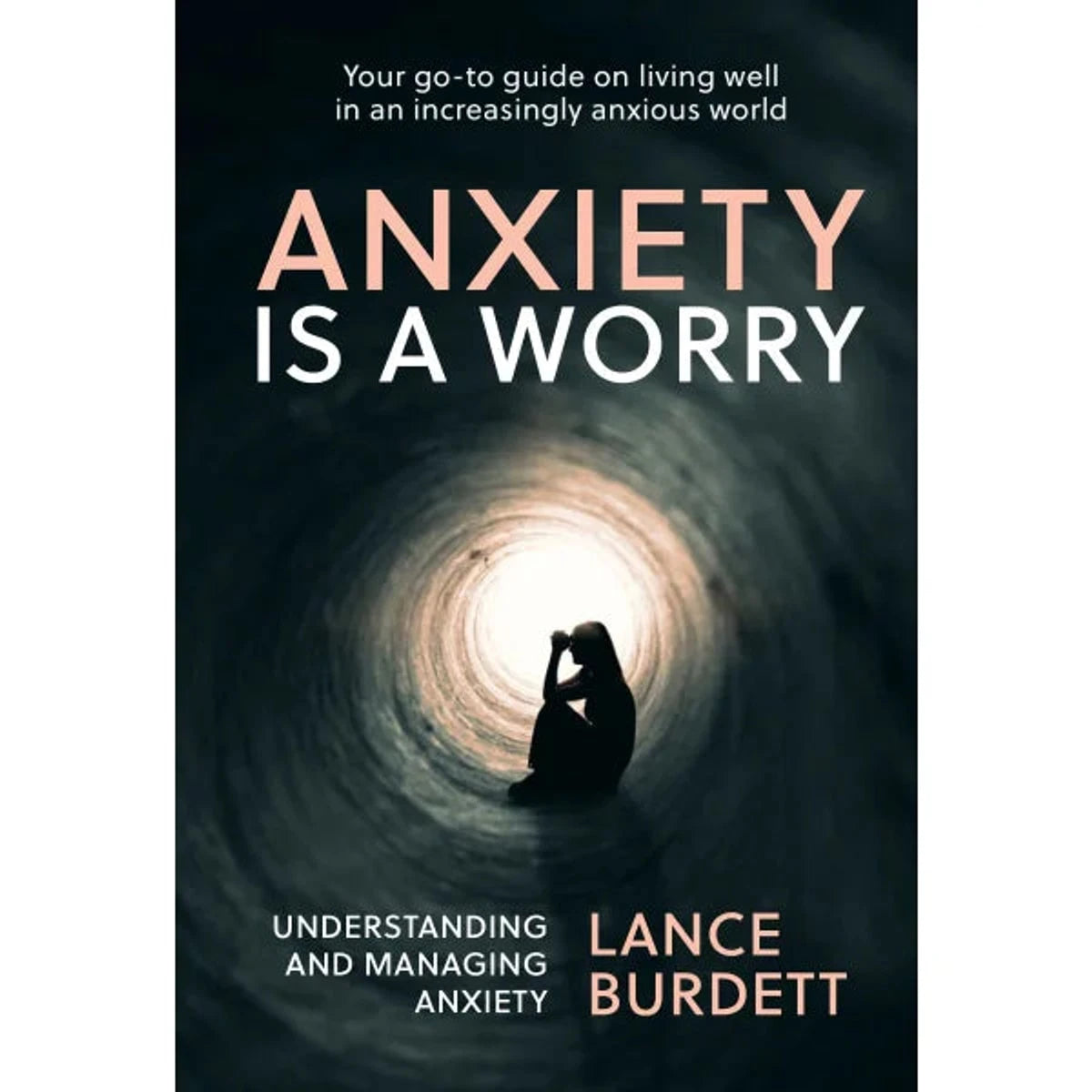 Anxiety Is a Worry Understanding and Managing Anxiety, Lance Burdett