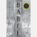 Babel Or The Necessity of Violence An Arcane History of the Oxford Translators' Revolution, R. F. Kuang