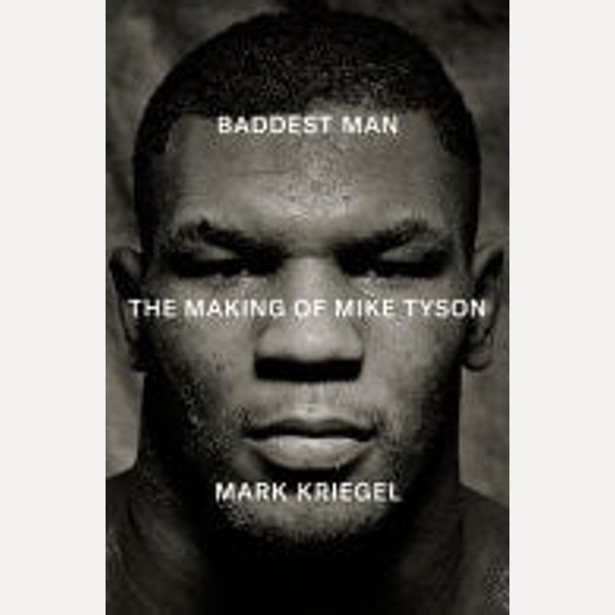 Baddest Man The Making of Mike Tyson, Mark Kriegal