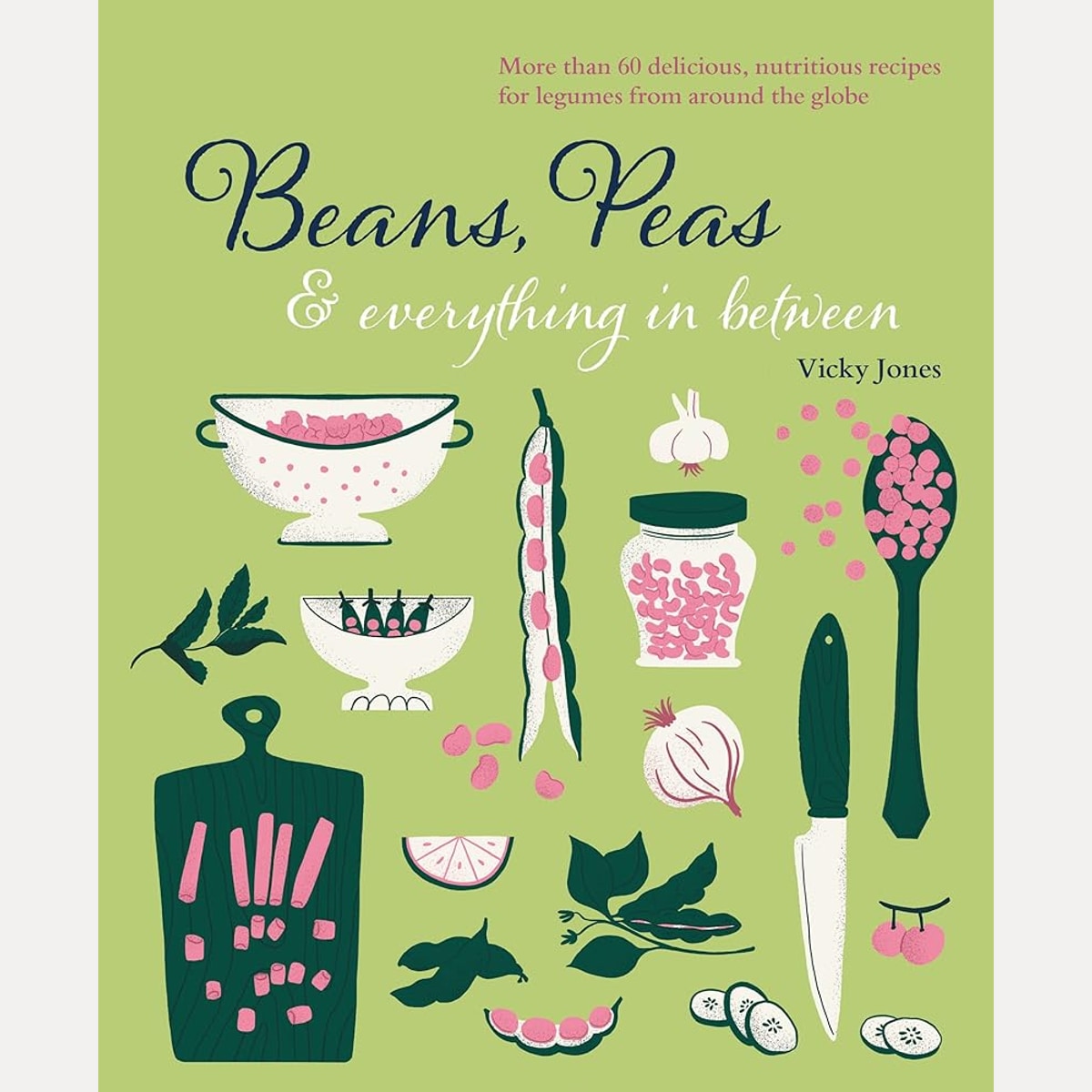 Beans, Peas & Everything In Between: More than 60 delicious, nutritious recipes for legumes from around the globe cover image