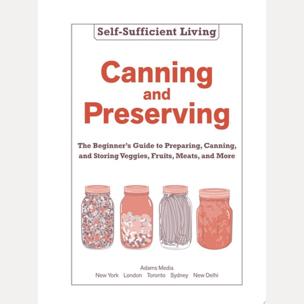 Canning and Preserving The Beginner's Guide to Preparing, Canning, and Storing Veggies, Fruits, Meats, and More