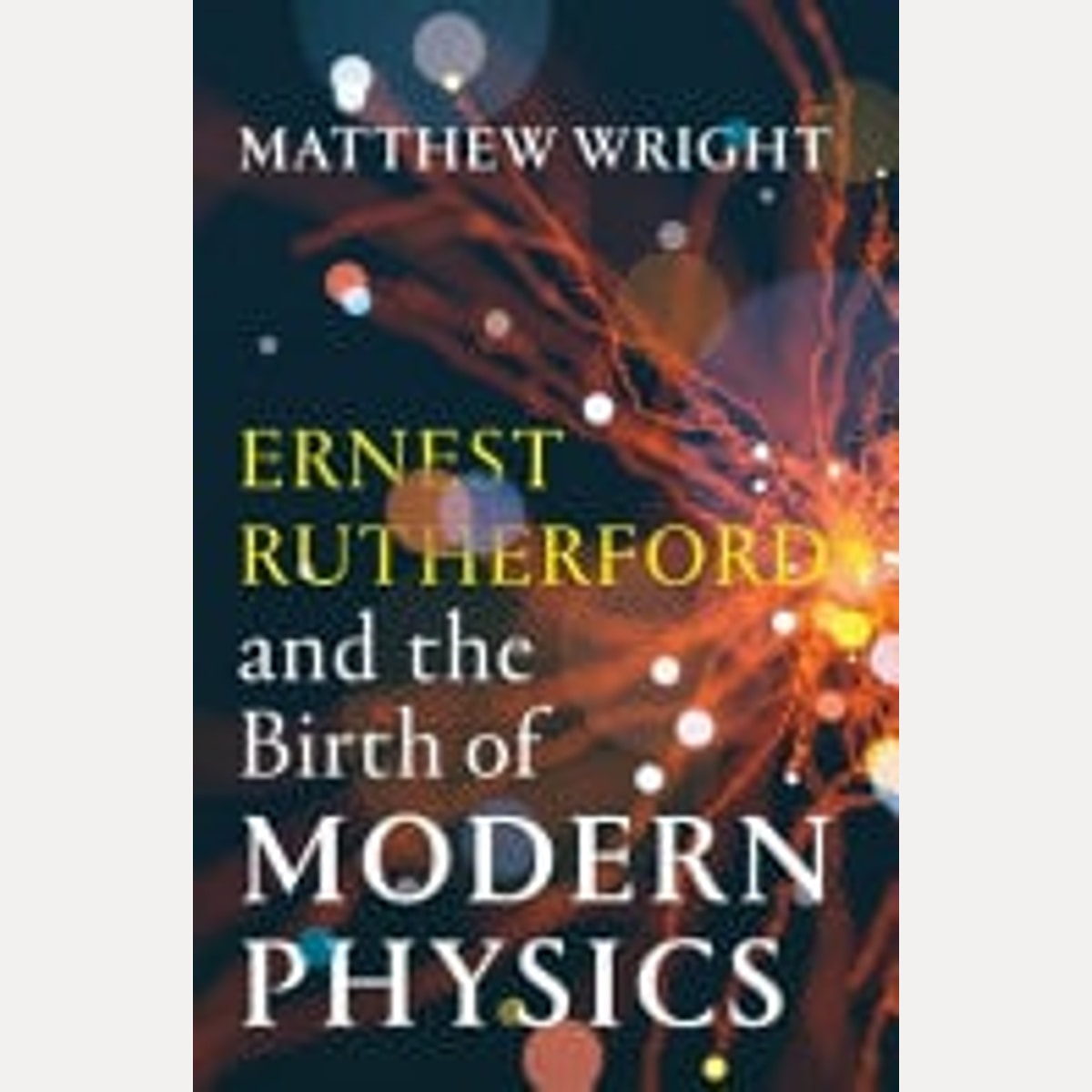 Ernest Rutherford and the Birth of Modern Physics, Matthew Wright