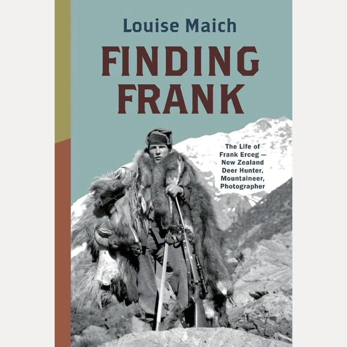 Finding Frank The Life of Frank Erceg - New Zealand Deer Hunter, Mountaineer, Photographer, Louise Maich