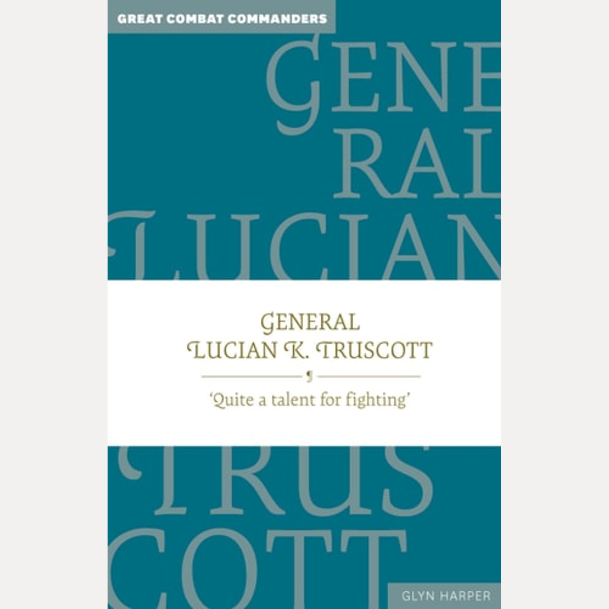 General Lucian K. Truscott 'Quite a Talent for Fighting', Glyn Harper