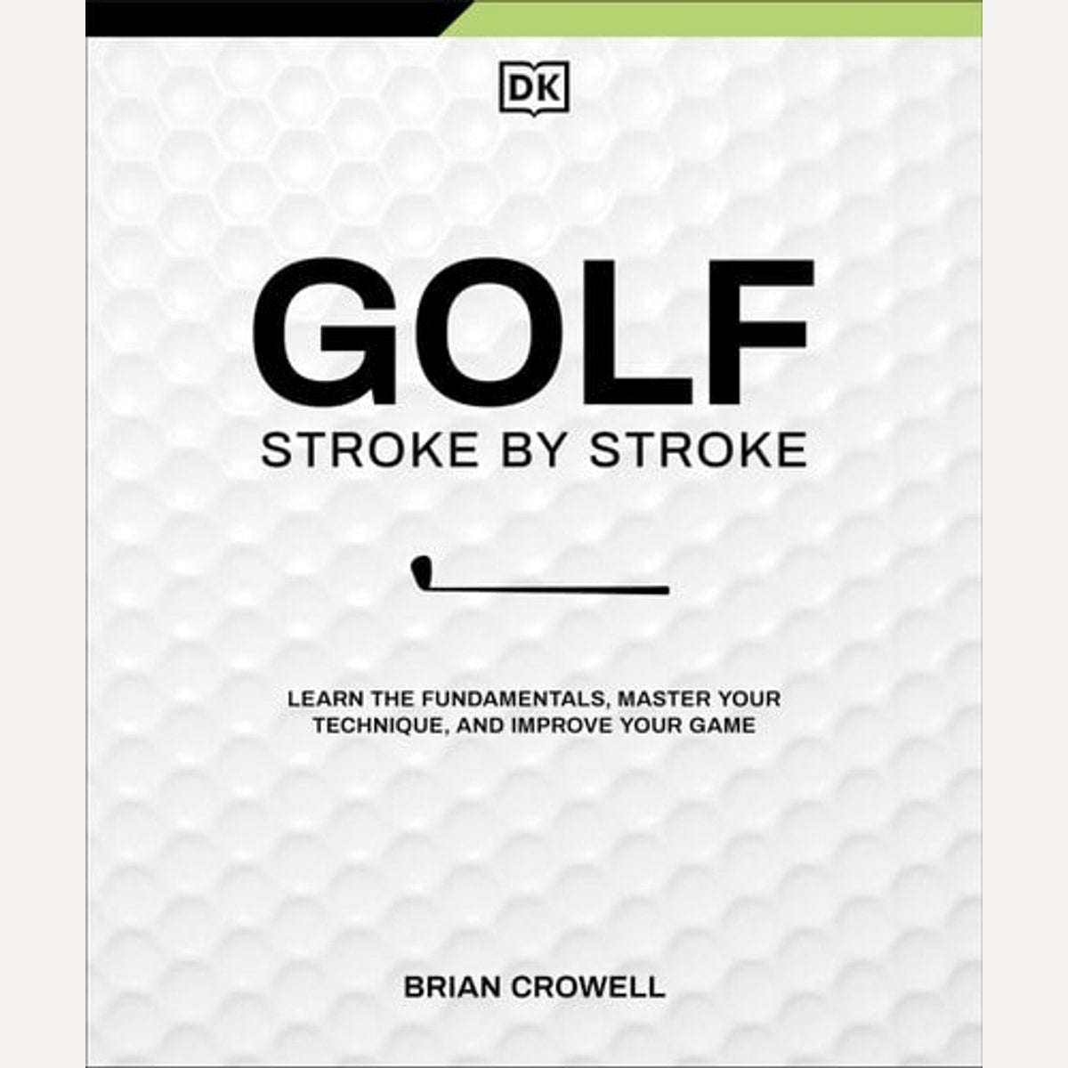 Golf Stroke by Stroke Learn the Fundamentals, Master Your Technique, and Improve Your Game, Brian Crowell