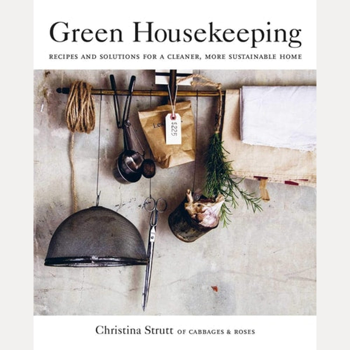 Green Housekeeping Recipes and solutions for a cleaner, more sustainable home, Christina Strutt