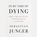 In My Time of Dying How I Came Face to Face with the Idea of an Afterlife, Sebastian Junger