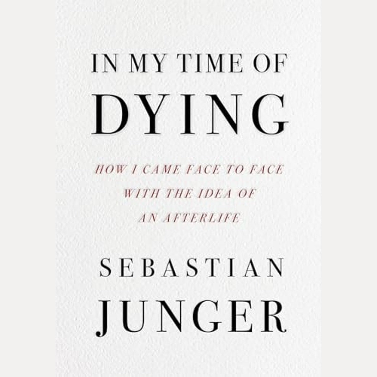 In My Time of Dying How I Came Face to Face with the Idea of an Afterlife, Sebastian Junger