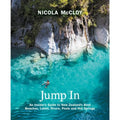 Jump In: An Insider's Guide to New Zealand's Best Beaches, Lakes, Rivers, Pools and Hot Springs, Nicola McCloy