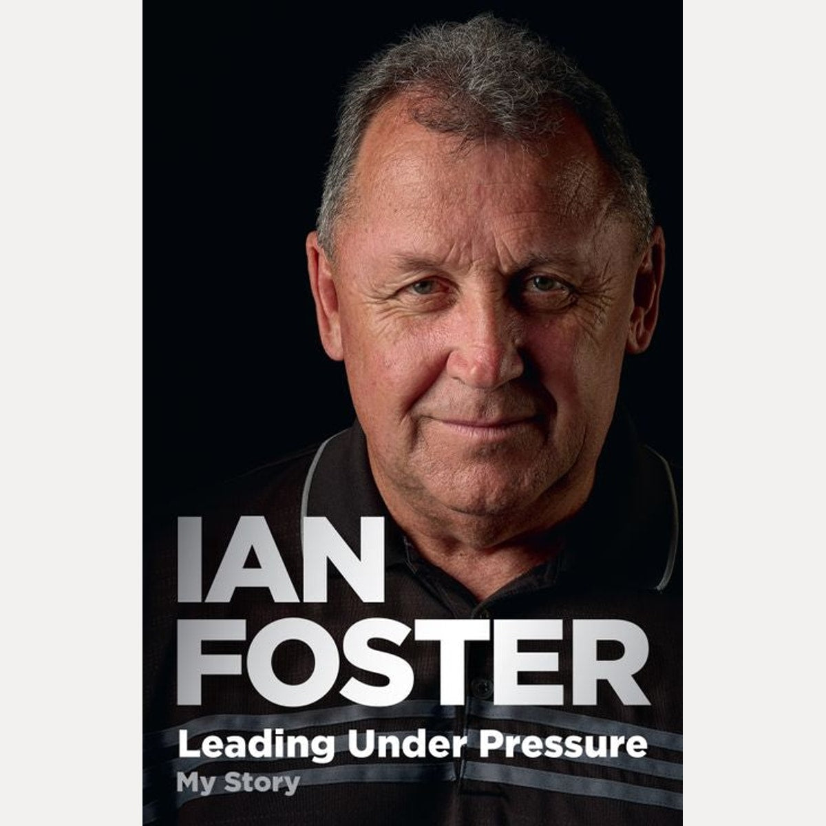 Leading Under Pressure The Inside Story of Ian Foster's All Blacks for Fans of LEGACY and the ART of WINNING, Ian Foster