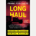 Long Haul Hunting the Highway Serial Killers, Frank Figliuzzi