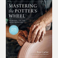 Mastering the Potter's Wheel Techniques, Tips, and Tricks for Potters, Ben Carter