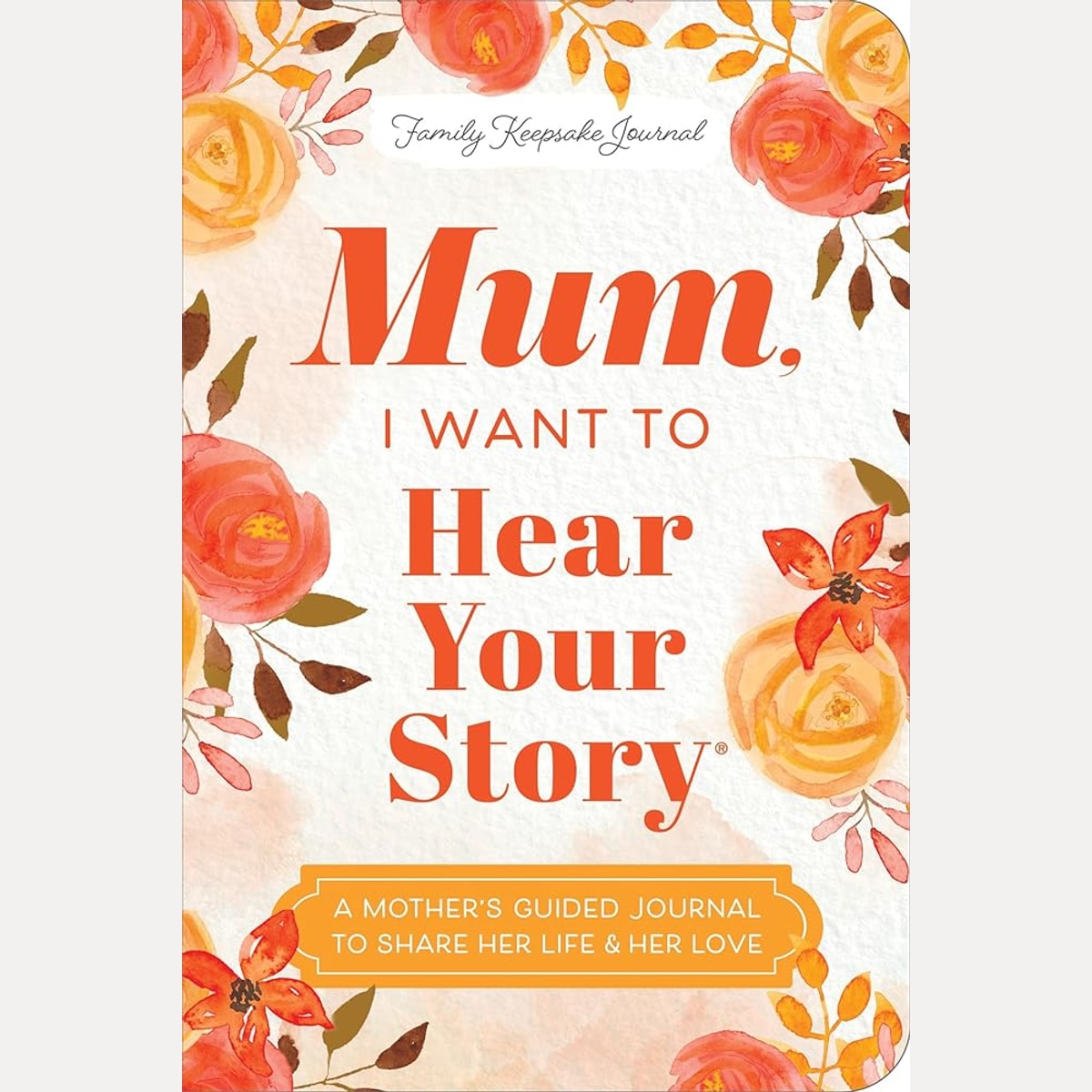 Mum, I Want to Hear Your Story (Expanded Edition): A Mother's Guided Journal To Share Her Life & Her Love cover image