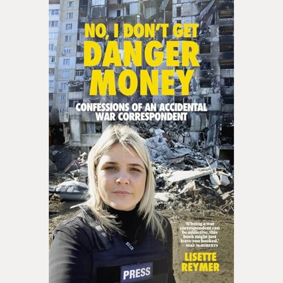 No, I Don't Get Danger Money Confessions of an Accidental War Correspondent, Lisette Reymer