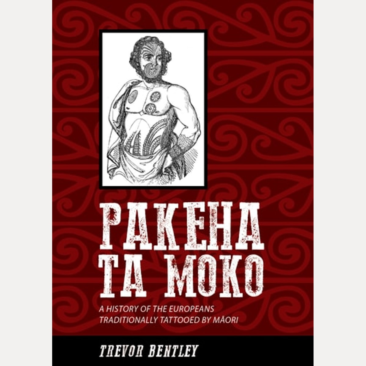 Pakeha Ta Moko A History of the Europeans Traditionally Tattooed by Maori, Trevor Bentley