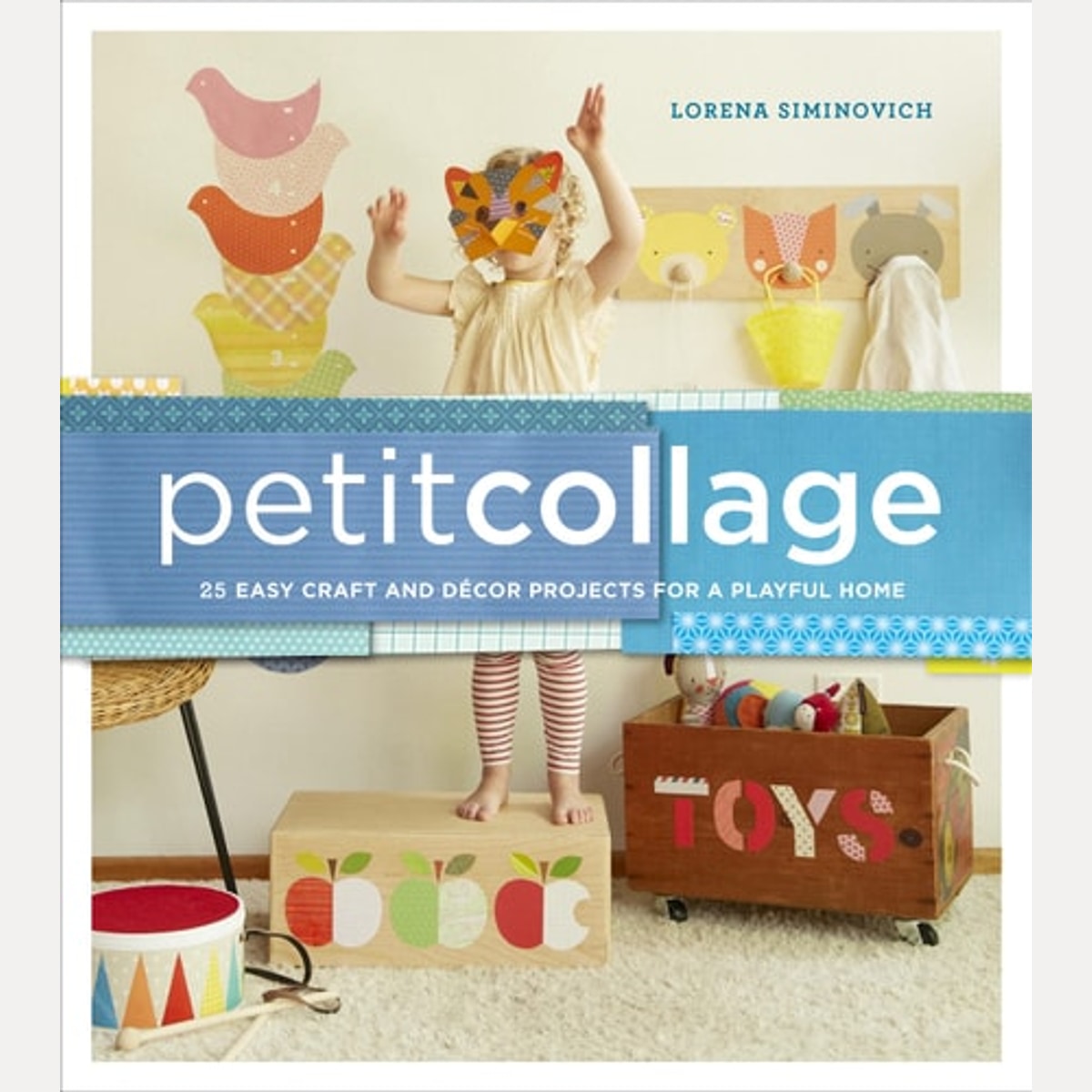 Petit Collage 25 Easy Craft and Décor Projects for a Playful Home, Lorena Siminovich