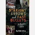 Straight Arrows and Fast Bullets A Hunter's Tales, Peter Hill
