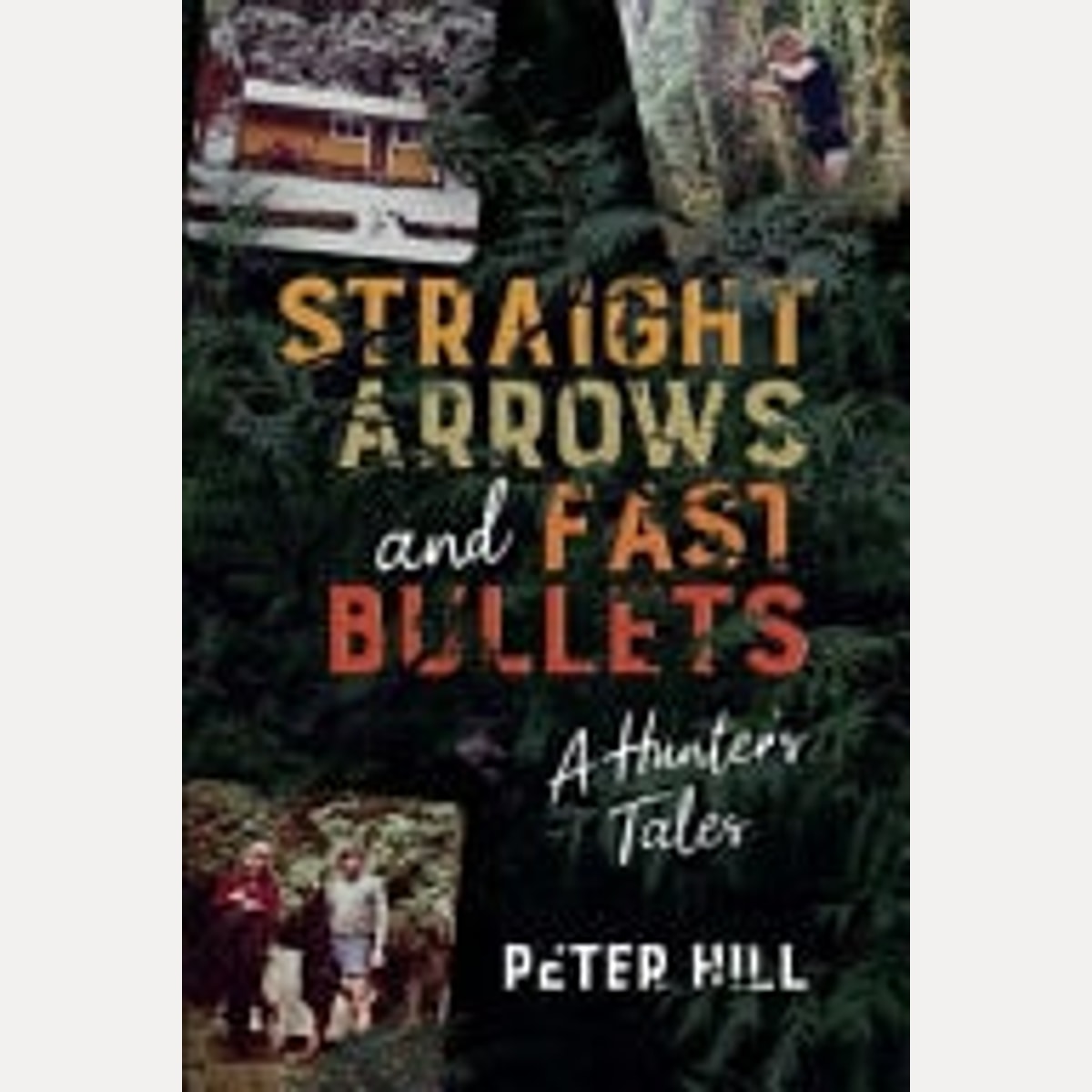 Straight Arrows and Fast Bullets A Hunter's Tales, Peter Hill