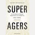 Super Agers An Evidence-Based Approach to Longevity, Eric Topol