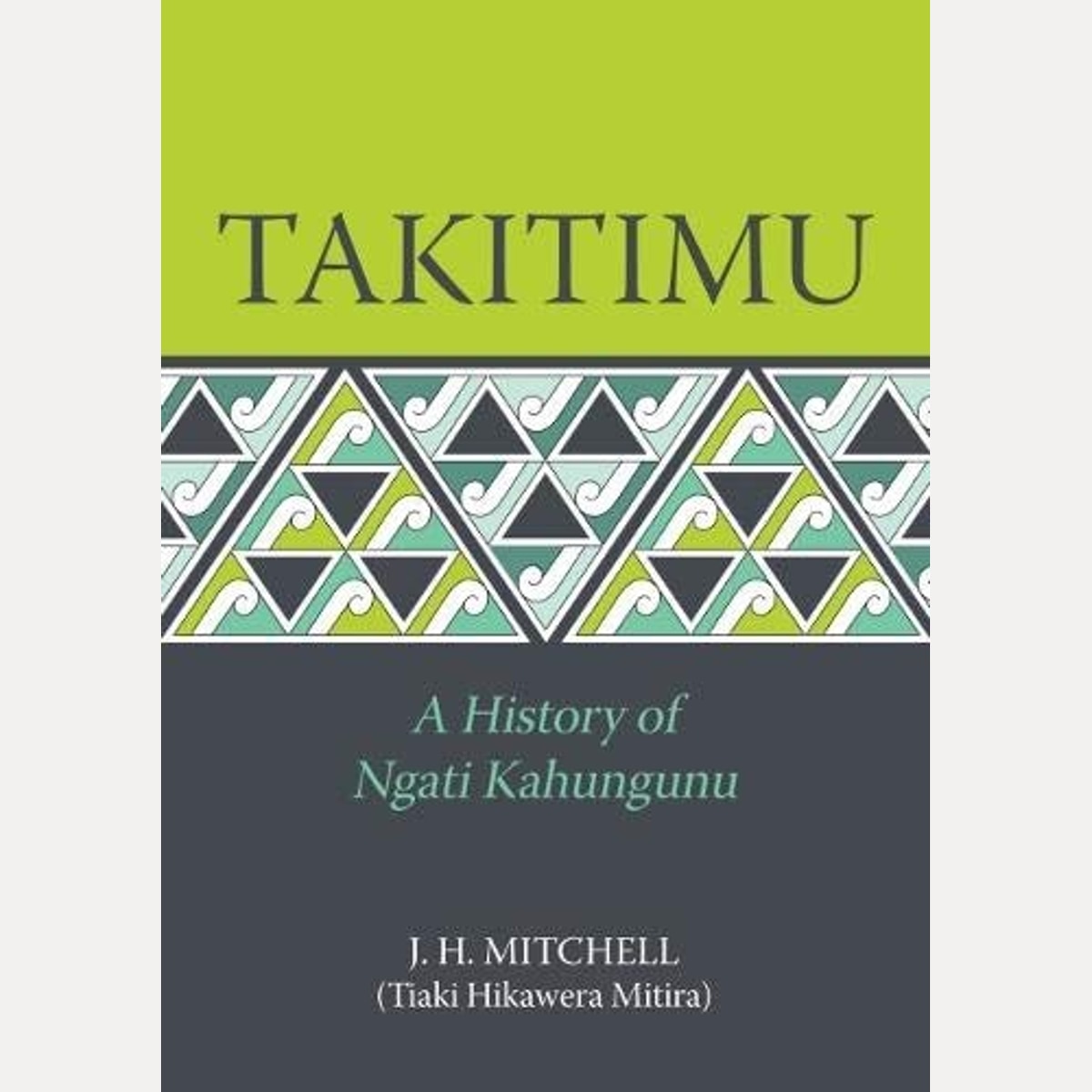 Takitimu A History of Ngati Kahungunu, J. H. Mitchell,Tiaki Hikawera Mitira