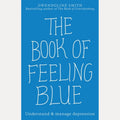 The Book of Feeling Blue Understand and Manage Depression, Gwendoline Smith