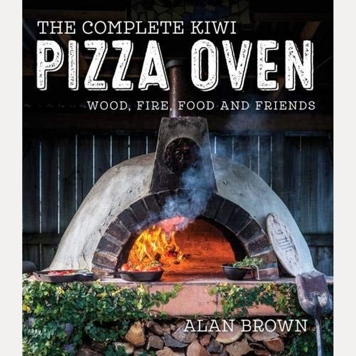 The Complete Kiwi Pizza Oven Wood, Fire, Food and Friends, Alan Brown