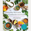 The Everyday Ayurveda Cookbook A Seasonal Guide to Eating and Living Well