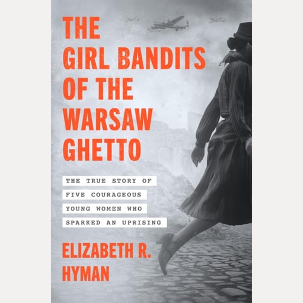 The Girl Bandits of the Warsaw Ghetto The True Story of Five Courageous Young Women Who Sparked an Uprising, Elizabeth R. Hyman