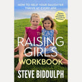 The Raising Girls Workbook How to Help Your Daughter Thrive at Every Age, Steve Biddulph