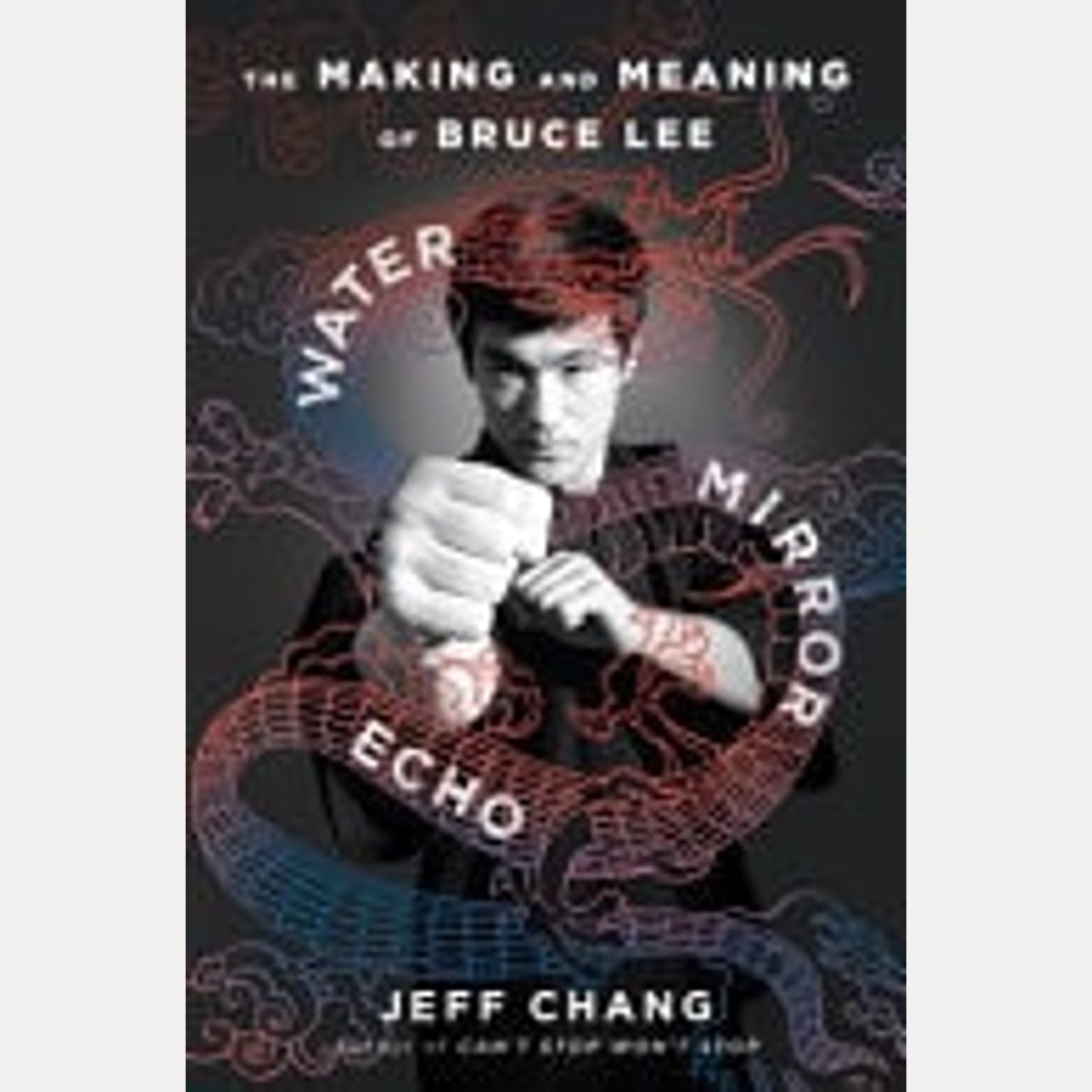 Water Mirror Echo The Making and Meaning of Bruce Lee, Jeff Chang