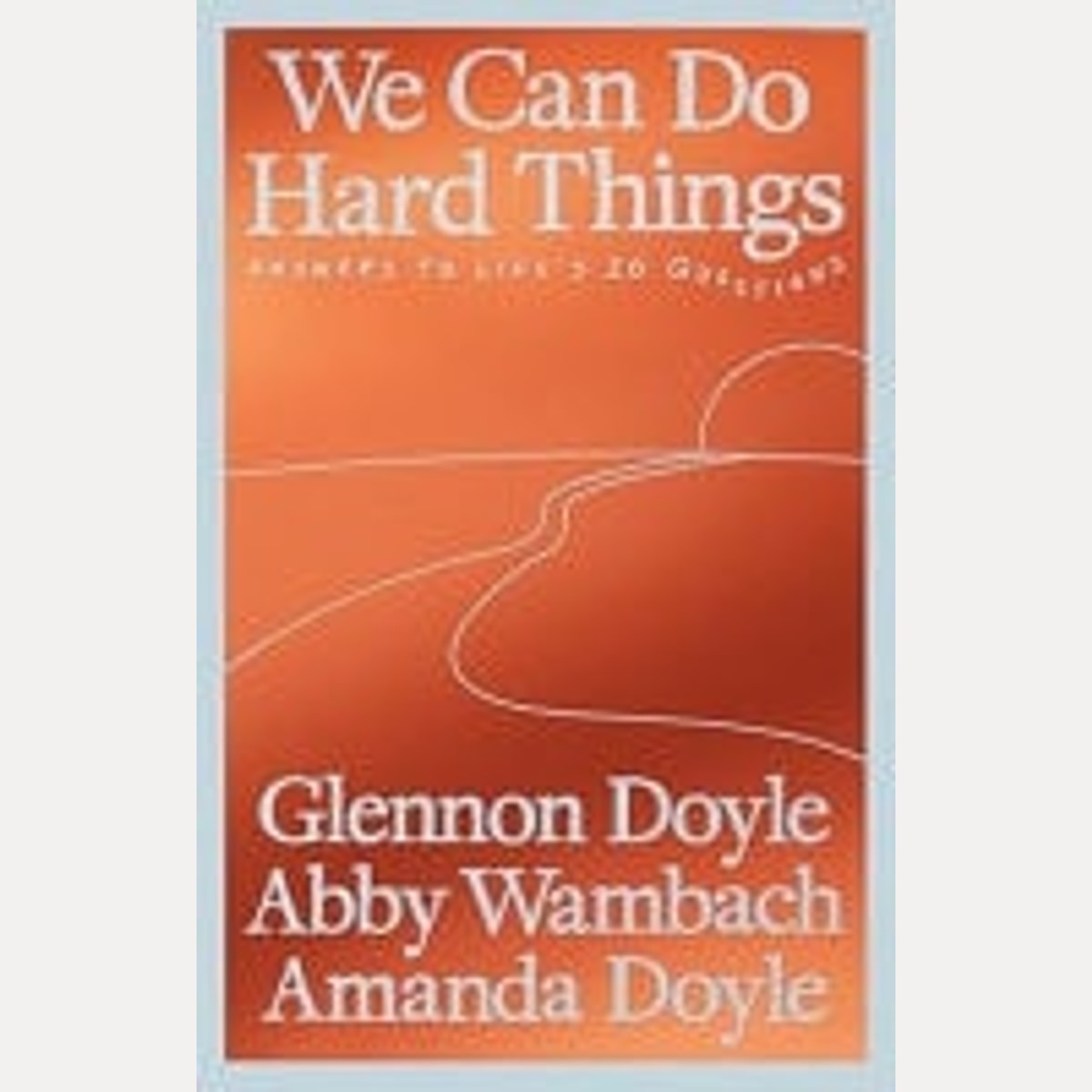 We Can Do Hard Things Answers to Life's 20 Questions, Glennon Doyle,Abby Wambach,Amanda Doyle