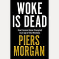 Woke Is Dead How Common Sense Triumphed in an Age of Total Madness, Piers Morgan