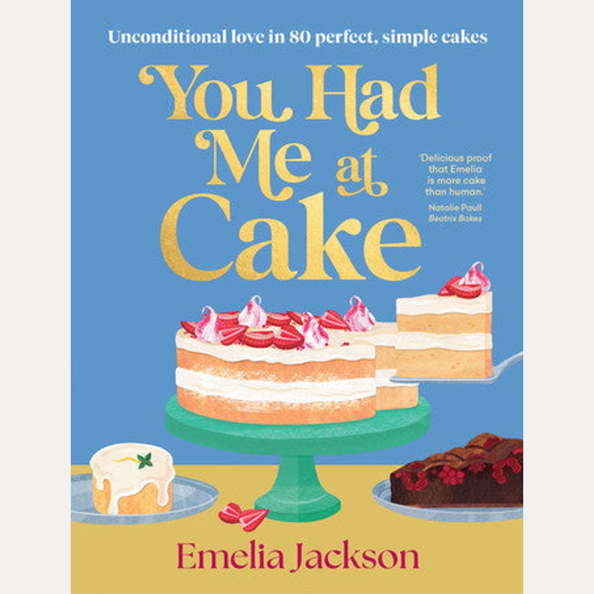 You Had Me At Cake: 80 Foolproof Recipes by Emelia Jackson